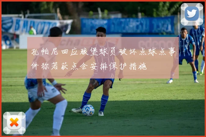 孔帕尼回应狼堡球员破坏点球点事件称若获点会安排保护措施