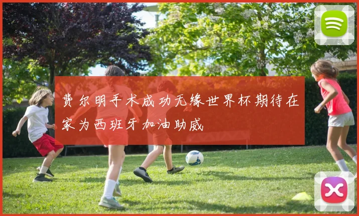费尔明手术成功无缘世界杯期待在家为西班牙加油助威