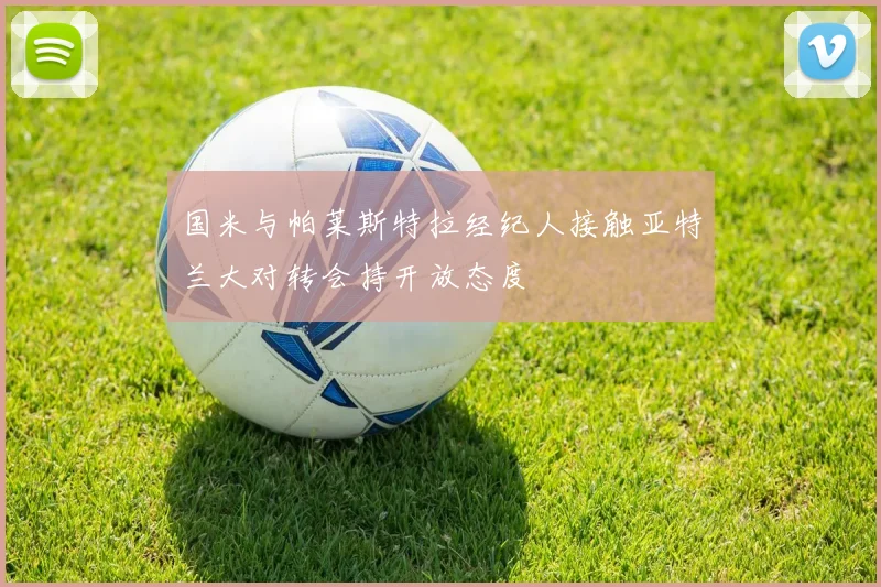 国米与帕莱斯特拉经纪人接触亚特兰大对转会持开放态度