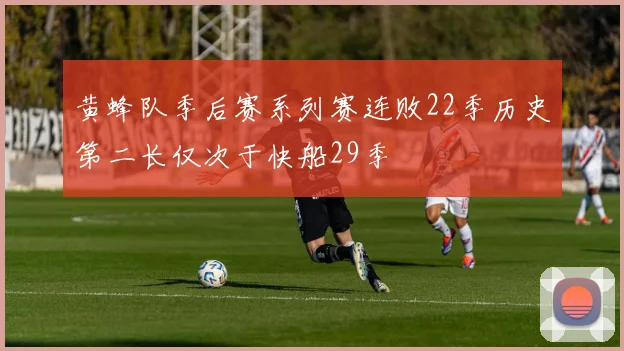 黄蜂队季后赛系列赛连败22季历史第二长仅次于快船29季
