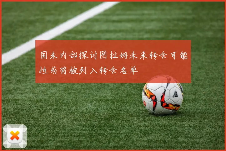 国米内部探讨图拉姆未来转会可能性或将被列入转会名单