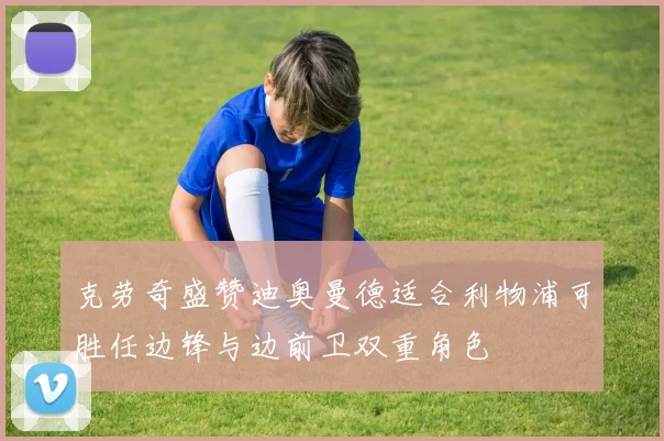 克劳奇盛赞迪奥曼德适合利物浦可胜任边锋与边前卫双重角色